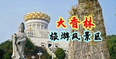 大鸡巴猛插荡妇中国浙江-绍兴大香林旅游风景区